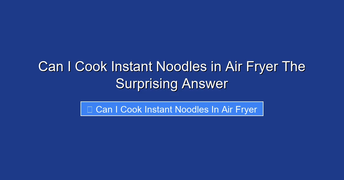 Can I Cook Instant Noodles in Air Fryer The Surprising Answer