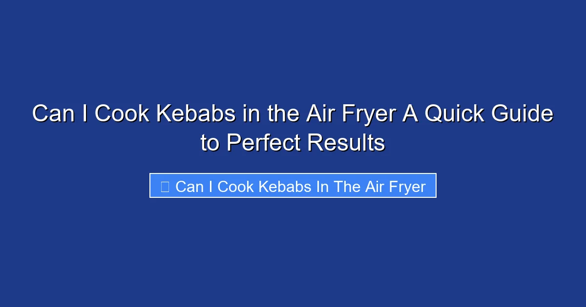 Can I Cook Kebabs in the Air Fryer A Quick Guide to Perfect Results
