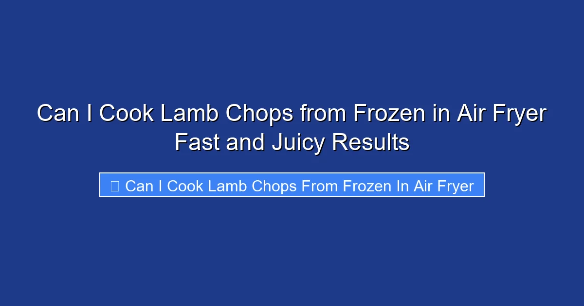 Can I Cook Lamb Chops from Frozen in Air Fryer Fast and Juicy Results