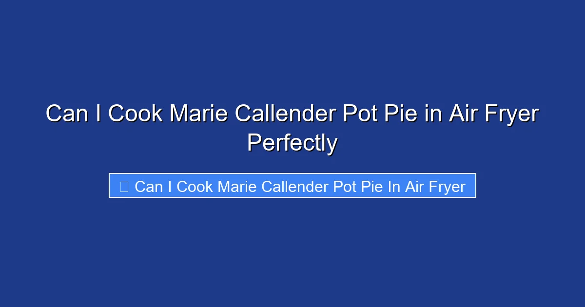 Can I Cook Marie Callender Pot Pie in Air Fryer Perfectly