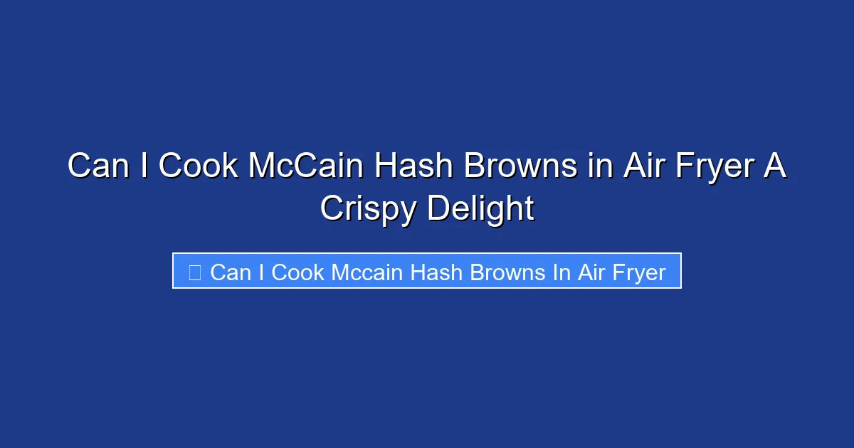 Can I Cook McCain Hash Browns in Air Fryer A Crispy Delight