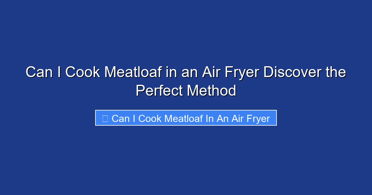 Can I Cook Meatloaf in an Air Fryer Discover the Perfect Method