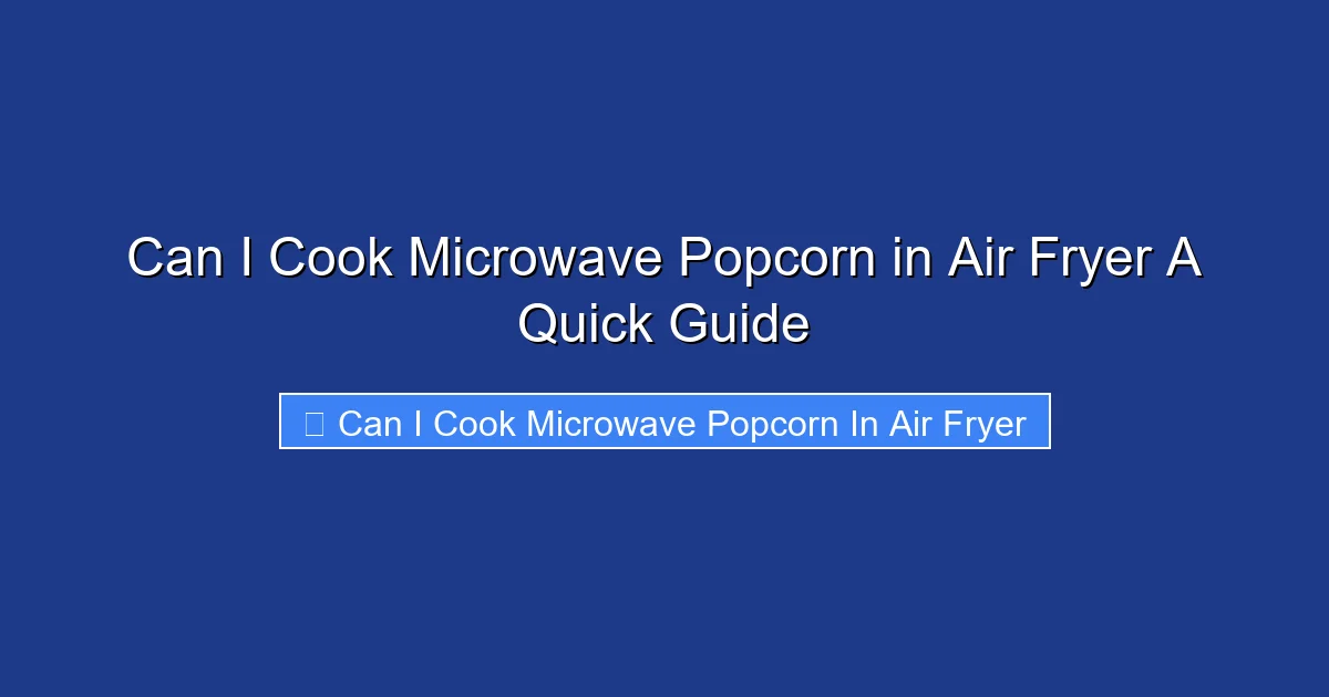 Can I Cook Microwave Popcorn in Air Fryer A Quick Guide