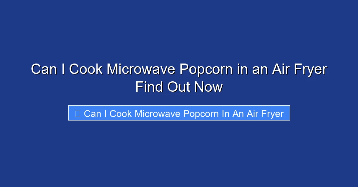 Can I Cook Microwave Popcorn in an Air Fryer Find Out Now