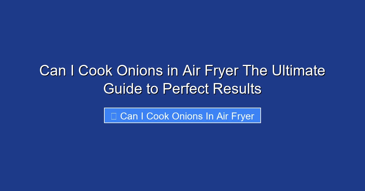 Can I Cook Onions in Air Fryer The Ultimate Guide to Perfect Results