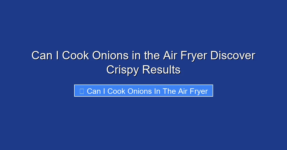 Can I Cook Onions in the Air Fryer Discover Crispy Results