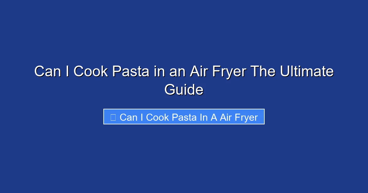 Can I Cook Pasta in an Air Fryer The Ultimate Guide