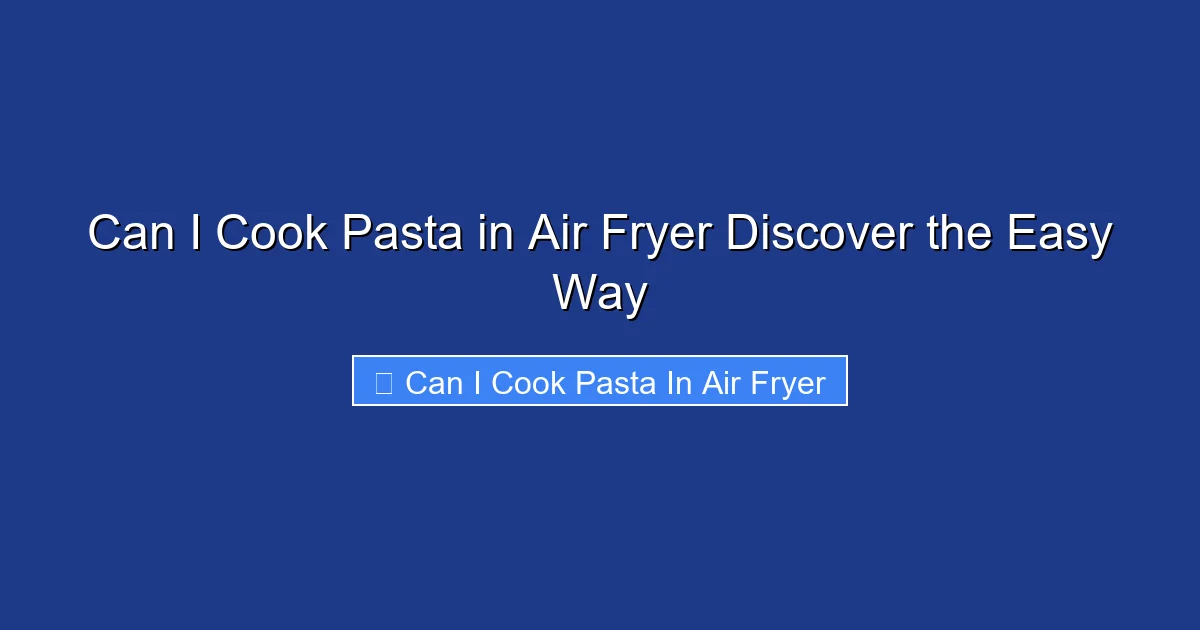 Can I Cook Pasta in Air Fryer Discover the Easy Way