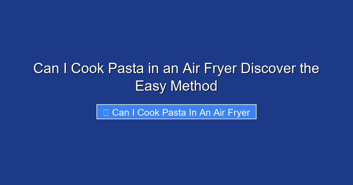 Can I Cook Pasta in an Air Fryer Discover the Easy Method