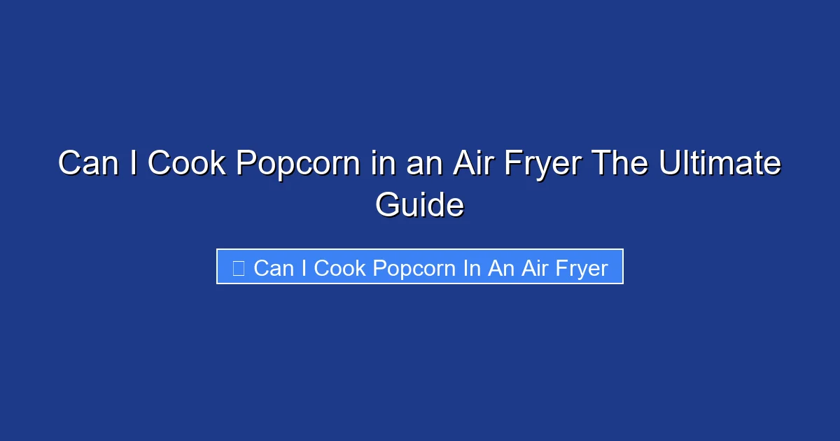 Can I Cook Popcorn in an Air Fryer The Ultimate Guide