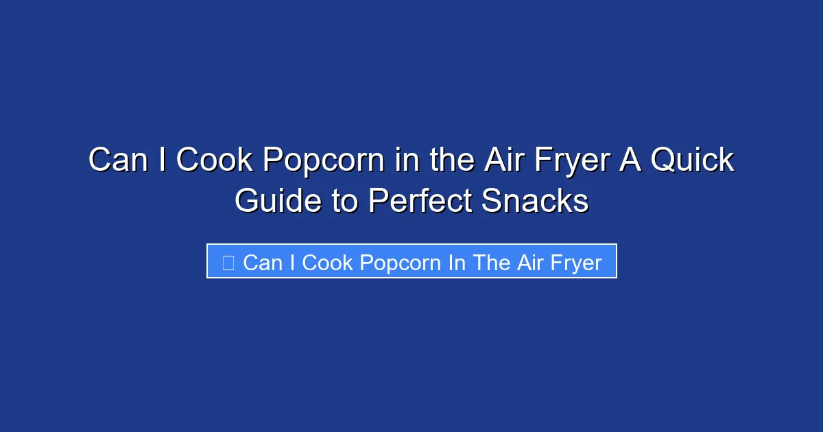Can I Cook Popcorn in the Air Fryer A Quick Guide to Perfect Snacks