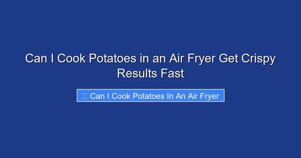 Can I Cook Potatoes in an Air Fryer Get Crispy Results Fast