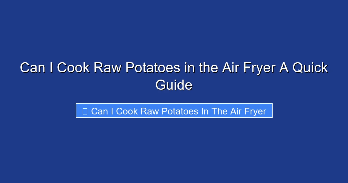 Can I Cook Raw Potatoes in the Air Fryer A Quick Guide