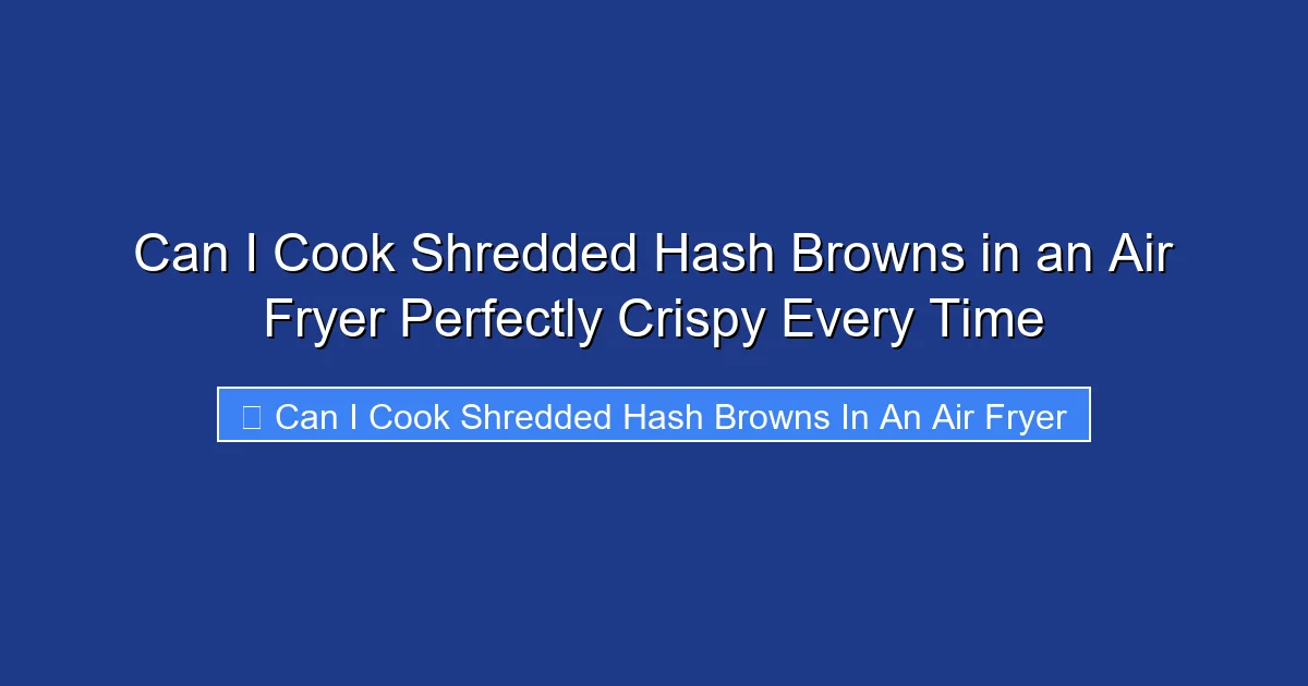 Can I Cook Shredded Hash Browns in an Air Fryer Perfectly Crispy Every Time