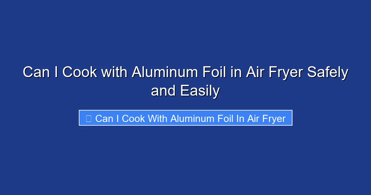 Can I Cook with Aluminum Foil in Air Fryer Safely and Easily