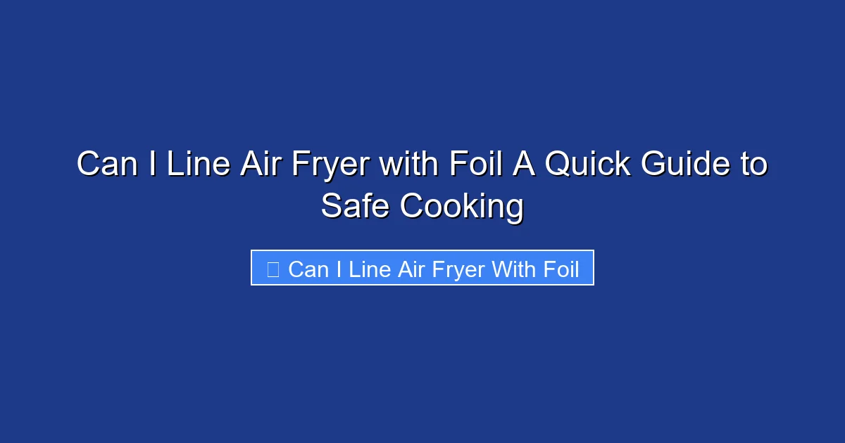 Can I Line Air Fryer with Foil A Quick Guide to Safe Cooking