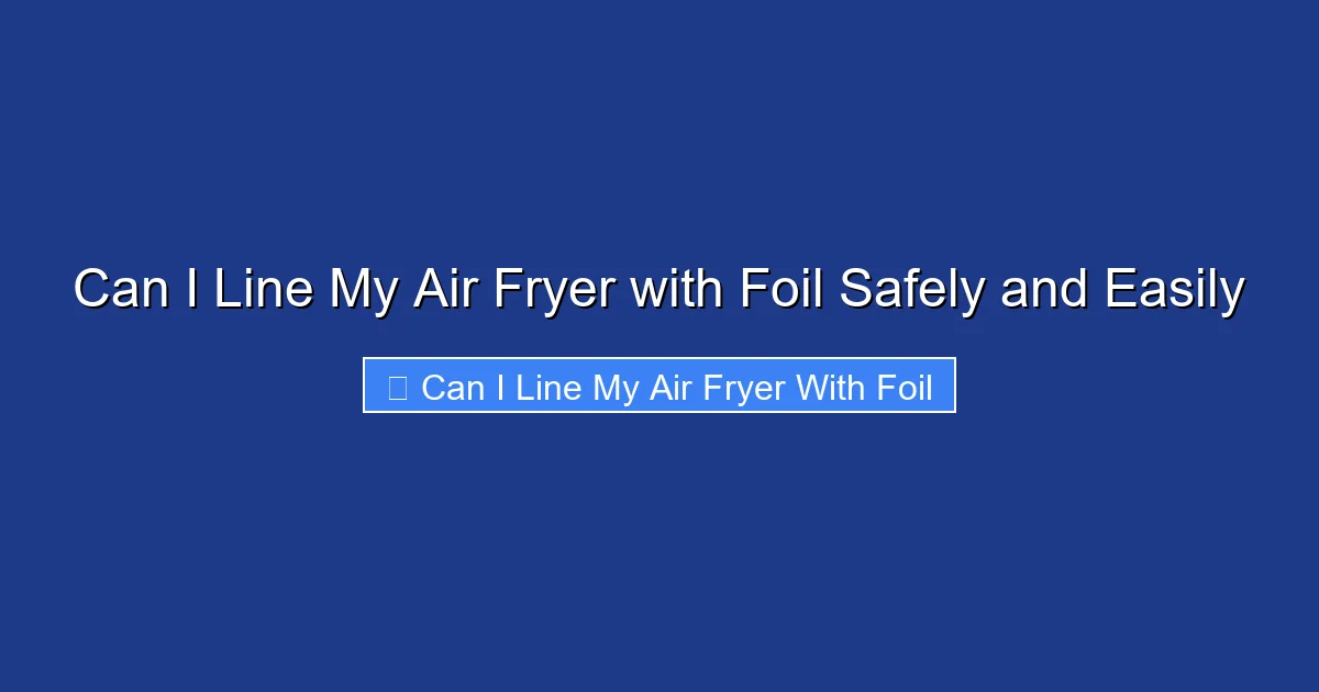 Can I Line My Air Fryer with Foil Safely and Easily