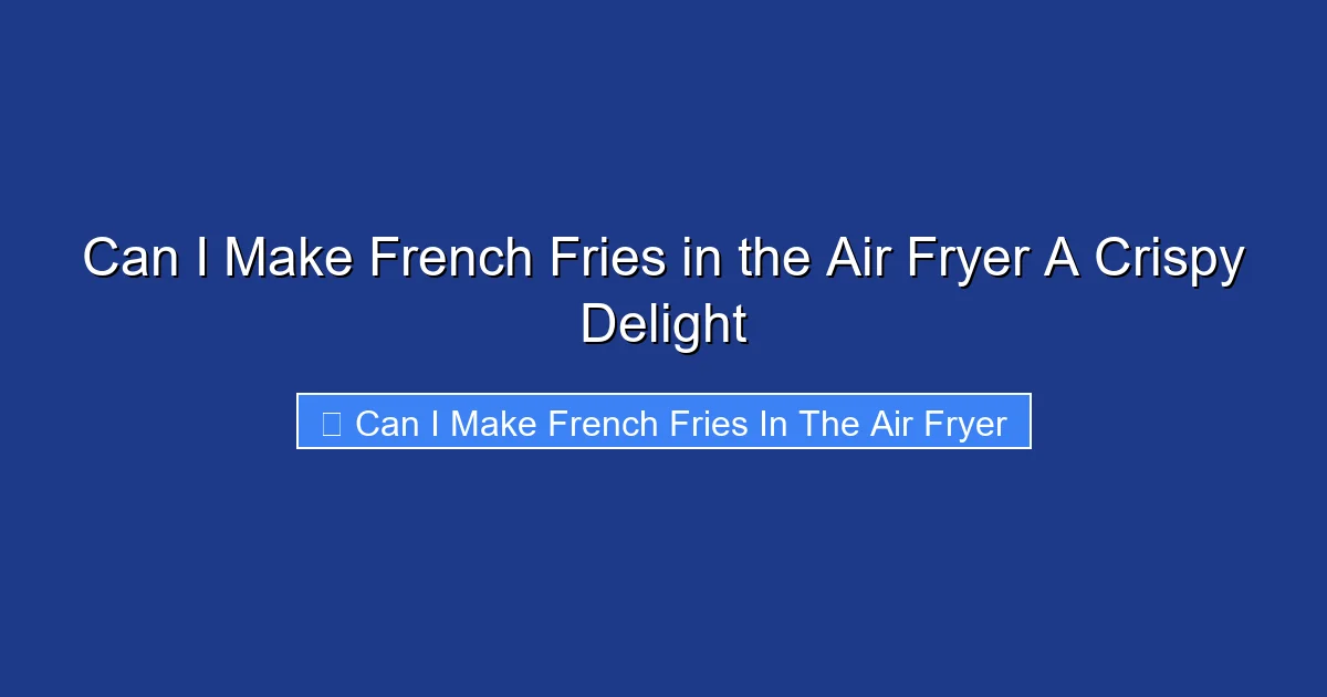 Can I Make French Fries in the Air Fryer A Crispy Delight
