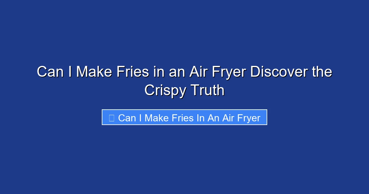 Can I Make Fries in an Air Fryer Discover the Crispy Truth