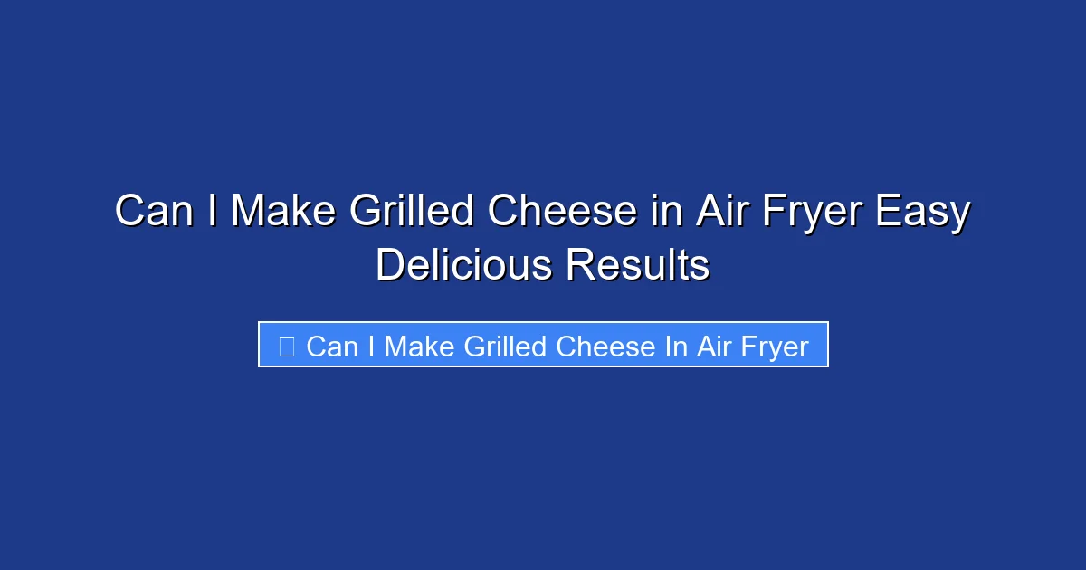 Can I Make Grilled Cheese in Air Fryer Easy Delicious Results