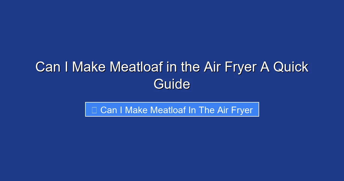 Can I Make Meatloaf in the Air Fryer A Quick Guide