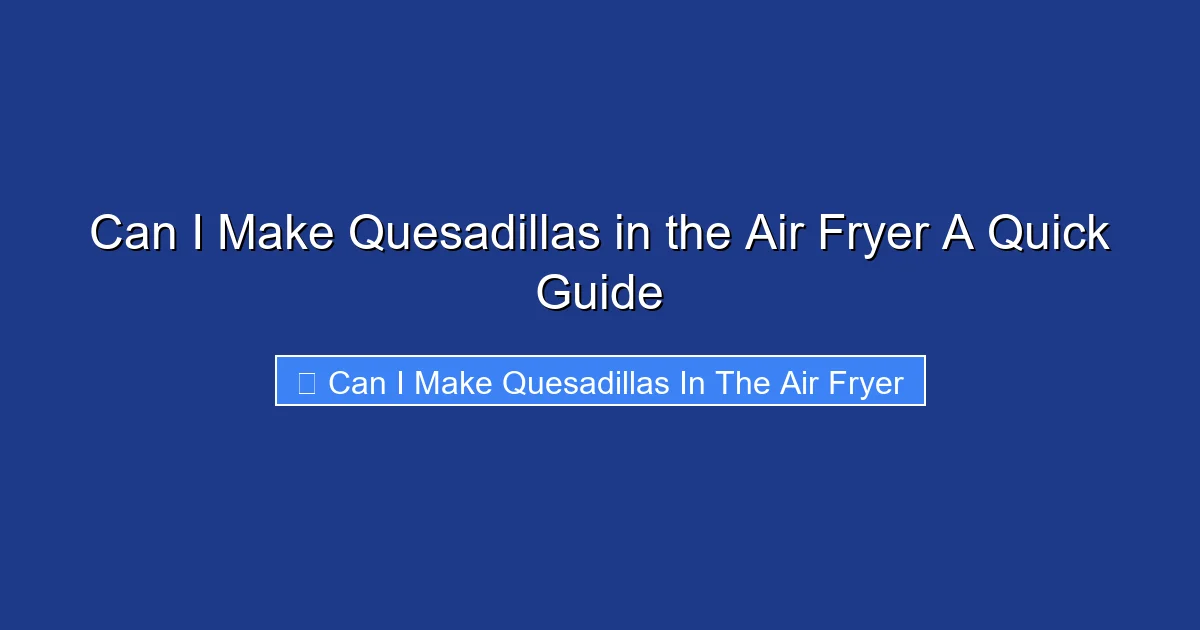 Can I Make Quesadillas in the Air Fryer A Quick Guide