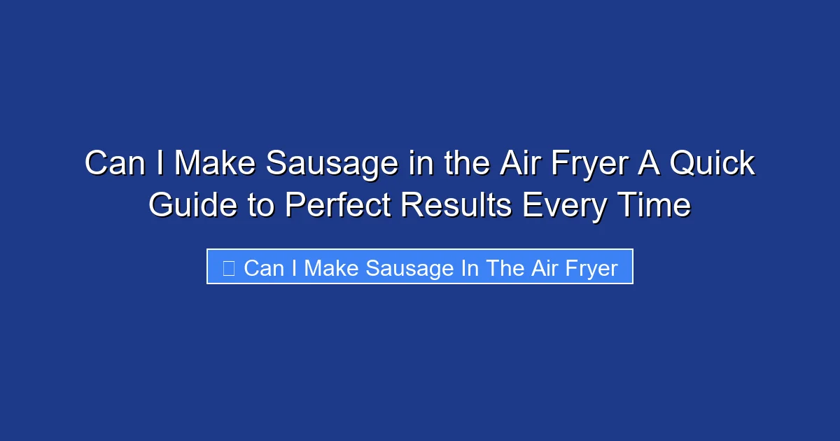 Can I Make Sausage in the Air Fryer A Quick Guide to Perfect Results Every Time