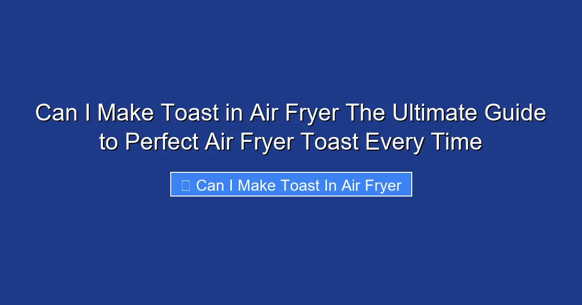 Can I Make Toast in Air Fryer The Ultimate Guide to Perfect Air Fryer Toast Every Time