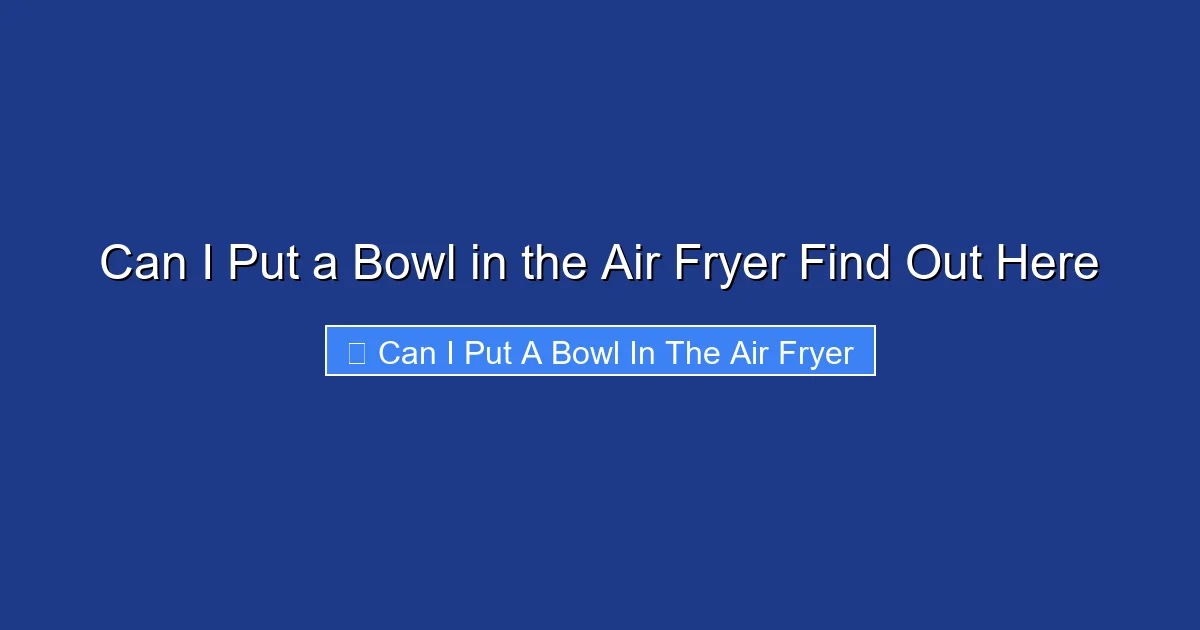 Can I Put a Bowl in the Air Fryer Find Out Here