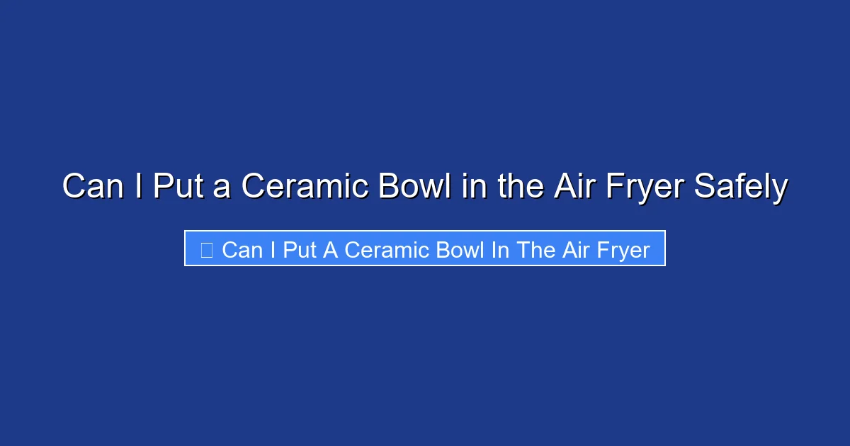 Can I Put a Ceramic Bowl in the Air Fryer Safely