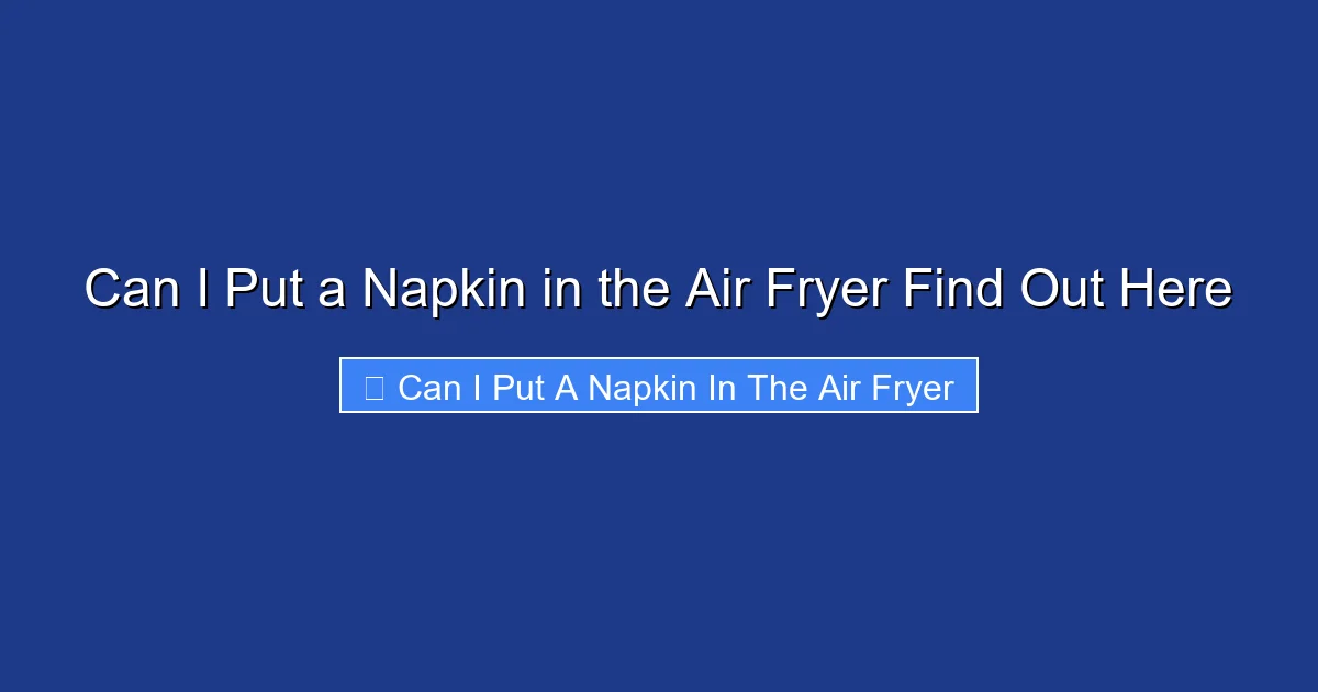 Can I Put a Napkin in the Air Fryer Find Out Here