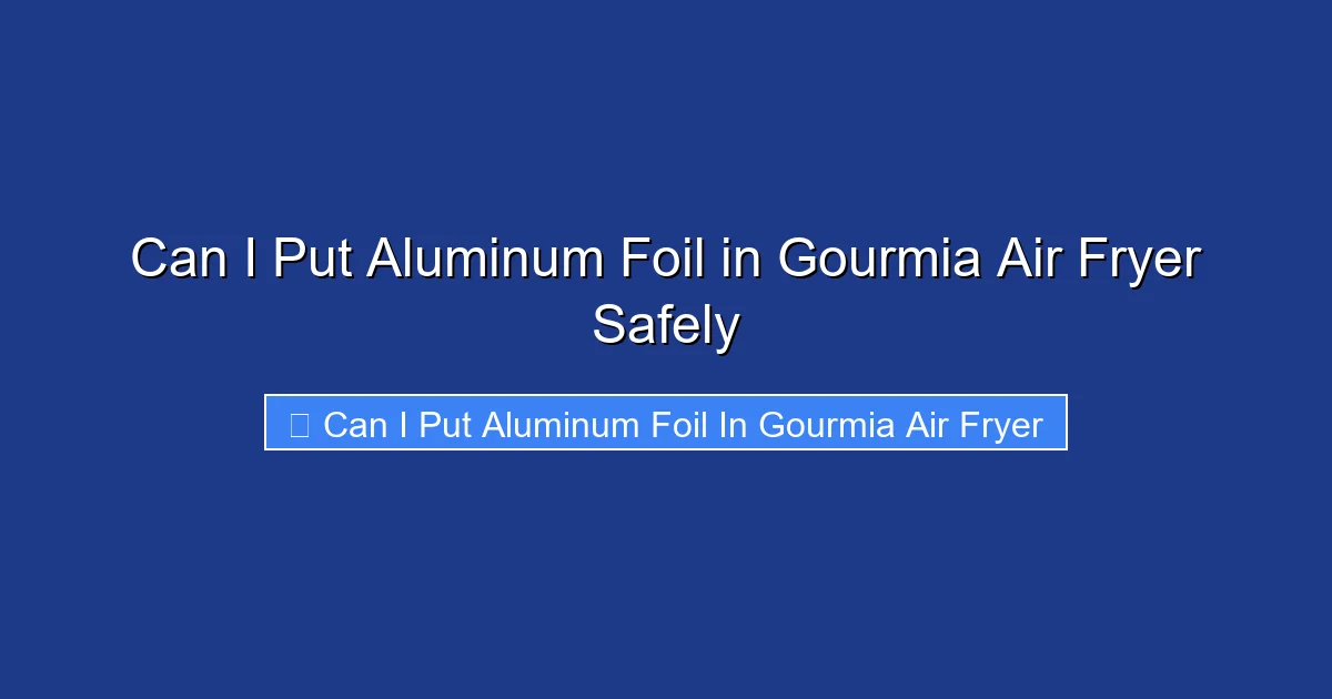 Can I Put Aluminum Foil in Gourmia Air Fryer Safely