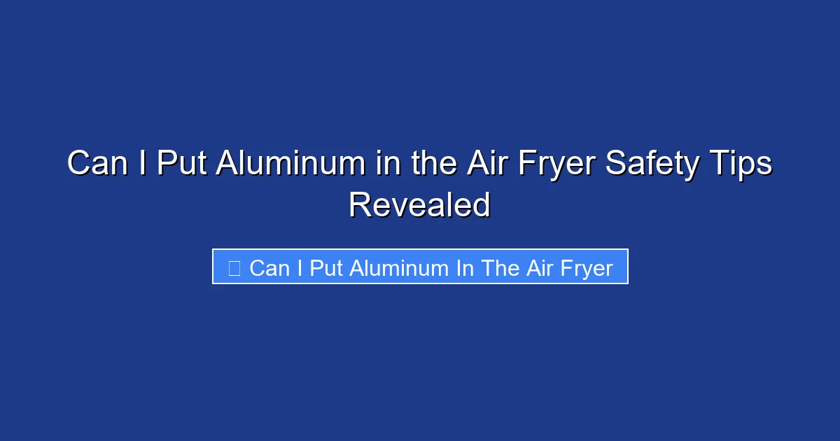Can I Put Aluminum in the Air Fryer Safety Tips Revealed