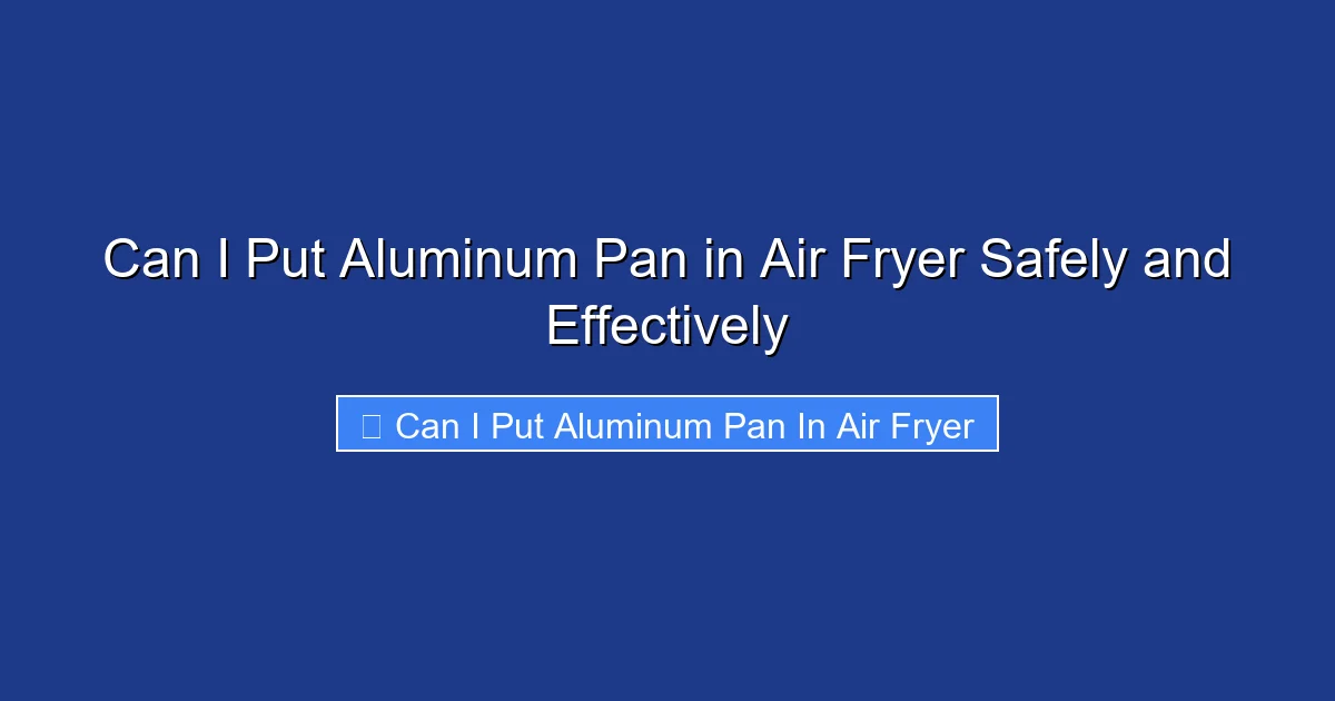 Can I Put Aluminum Pan in Air Fryer Safely and Effectively