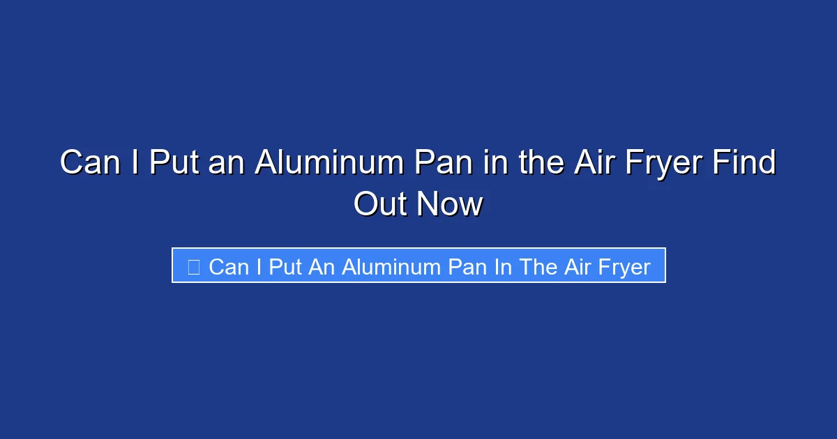 Can I Put an Aluminum Pan in the Air Fryer Find Out Now