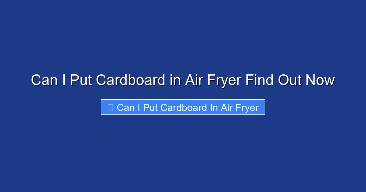 Can I Put Cardboard in Air Fryer Find Out Now