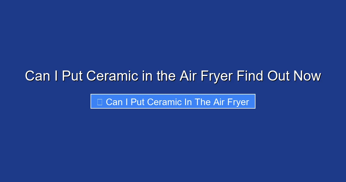 Can I Put Ceramic in the Air Fryer Find Out Now