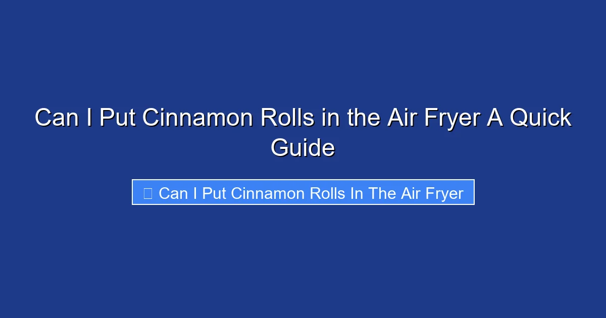 Can I Put Cinnamon Rolls in the Air Fryer A Quick Guide