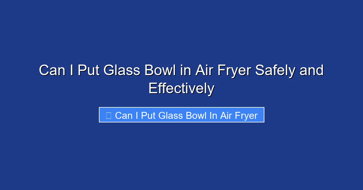Can I Put Glass Bowl in Air Fryer Safely and Effectively
