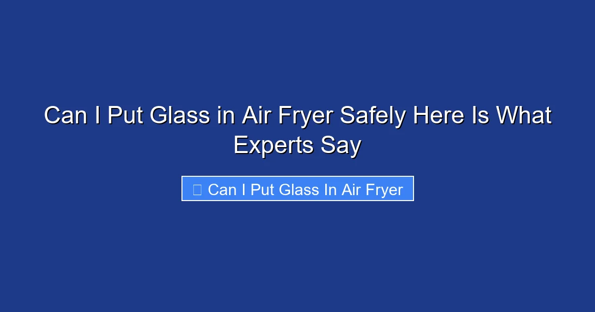 Can I Put Glass in Air Fryer Safely Here Is What Experts Say