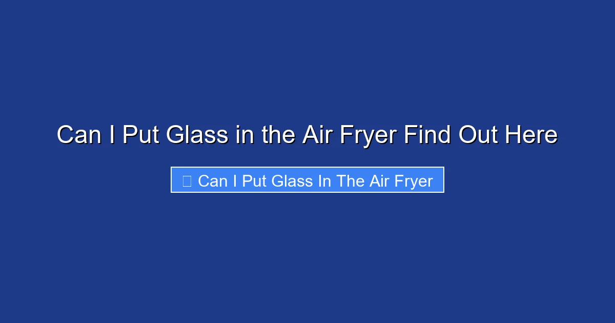 Can I Put Glass in the Air Fryer Find Out Here
