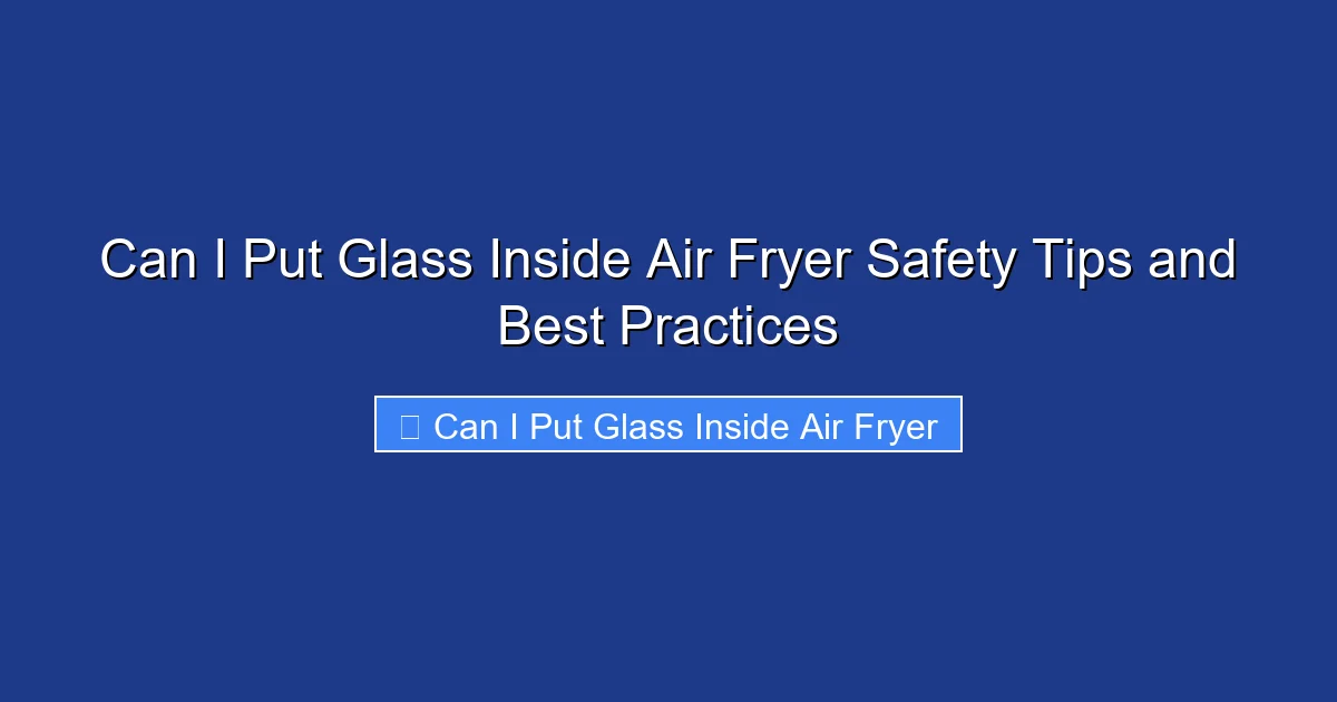 Can I Put Glass Inside Air Fryer Safety Tips and Best Practices