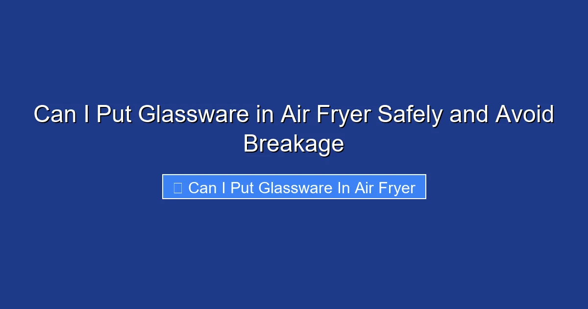 Can I Put Glassware in Air Fryer Safely and Avoid Breakage