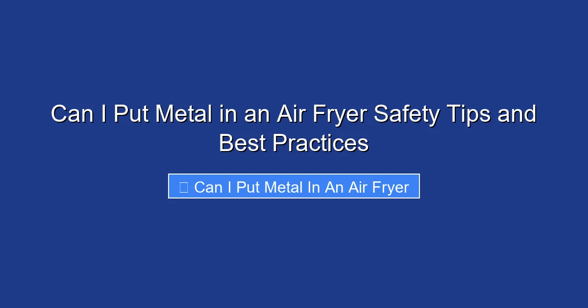 Can I Put Metal in an Air Fryer Safety Tips and Best Practices