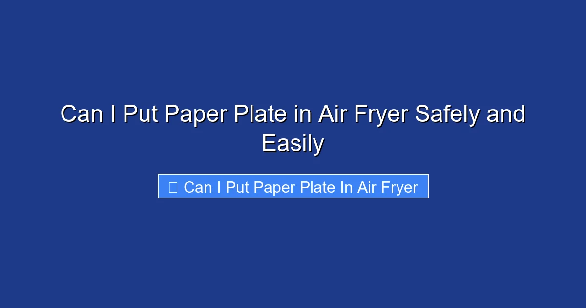 Can I Put Paper Plate in Air Fryer Safely and Easily