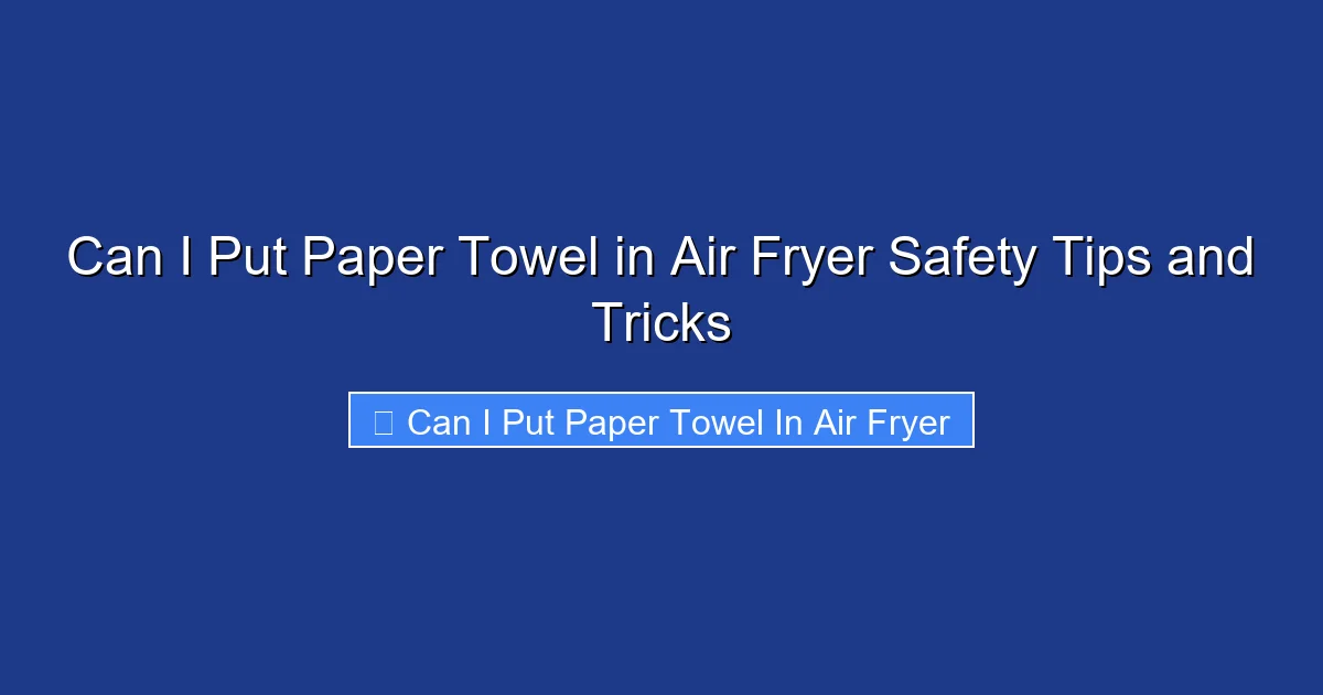 Can I Put Paper Towel in Air Fryer Safety Tips and Tricks