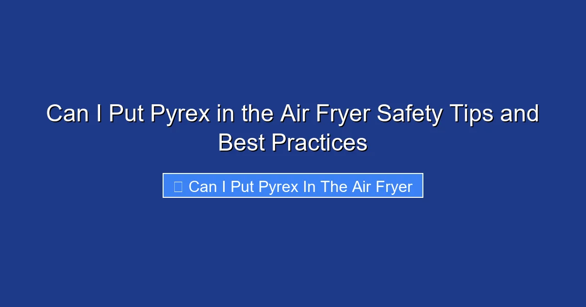 Can I Put Pyrex in the Air Fryer Safety Tips and Best Practices