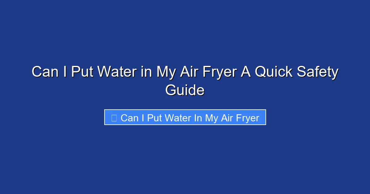 Can I Put Water in My Air Fryer A Quick Safety Guide
