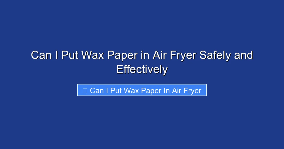 Can I Put Wax Paper in Air Fryer Safely and Effectively