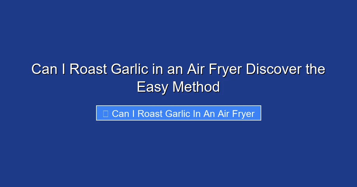 Can I Roast Garlic in an Air Fryer Discover the Easy Method